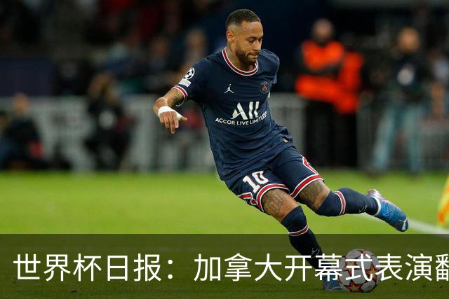 世界杯日报：加拿大开幕式表演翻车 三个东道主首战保持不败