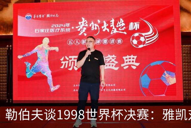 勒伯夫谈1998世界杯决赛：雅凯对我完全有信心 我要应对大罗挑战